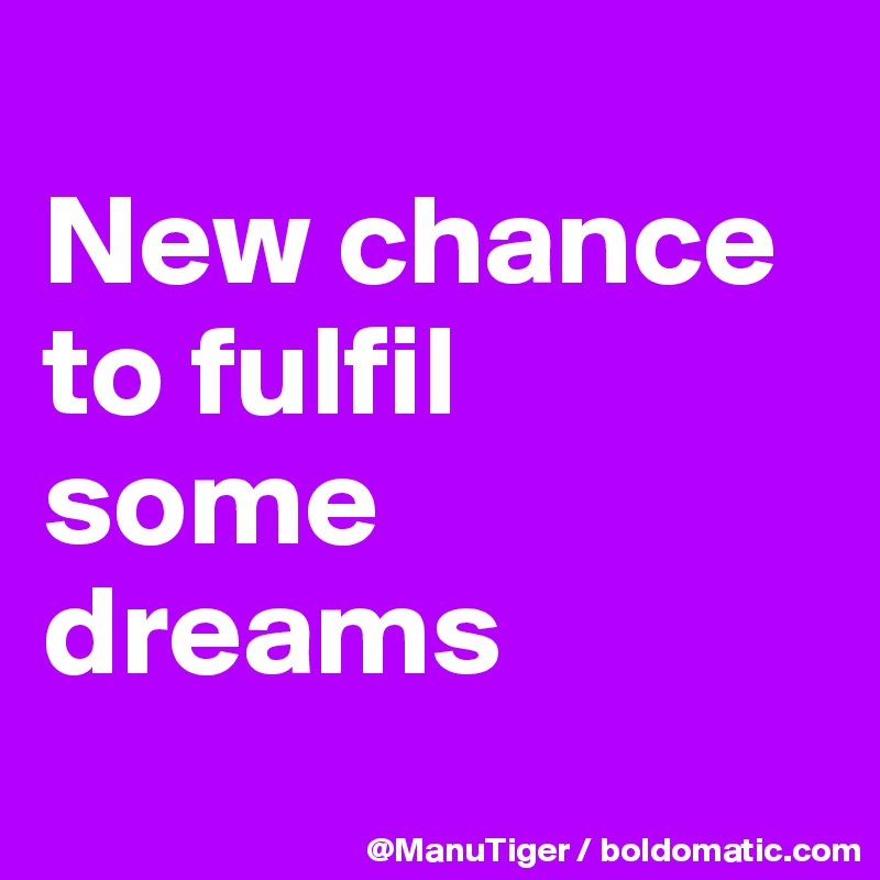 
New chance to fulfil 
some dreams
