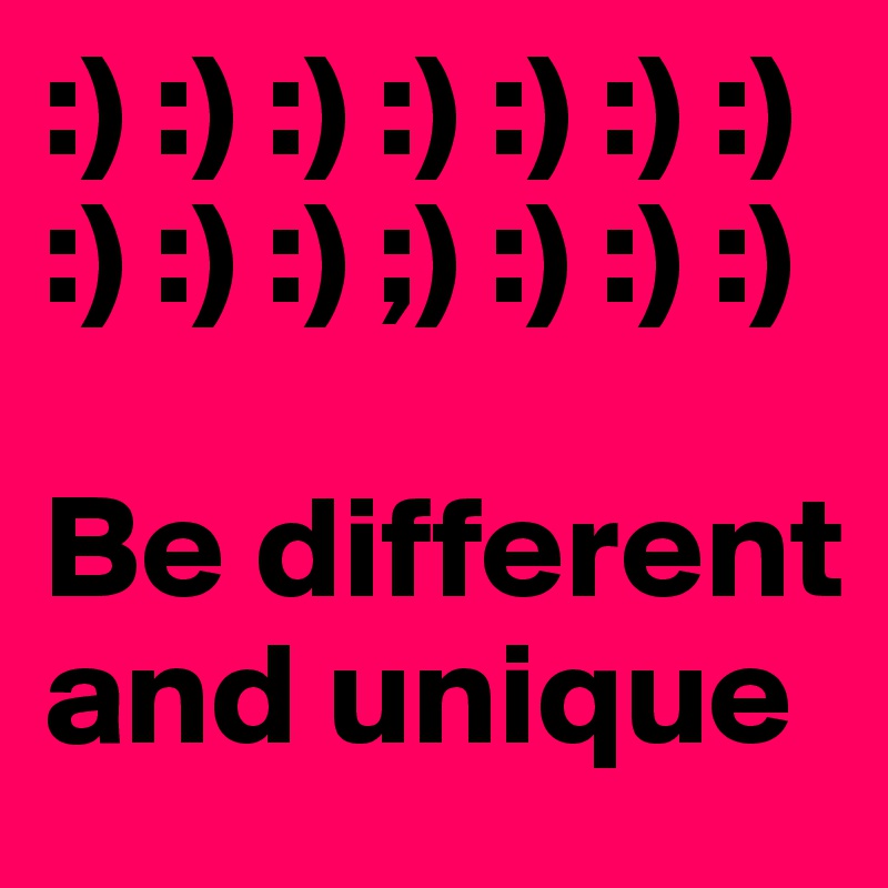 :) :) :) :) :) :) :) :) :) :) ;) :) :) :)

Be different and unique
