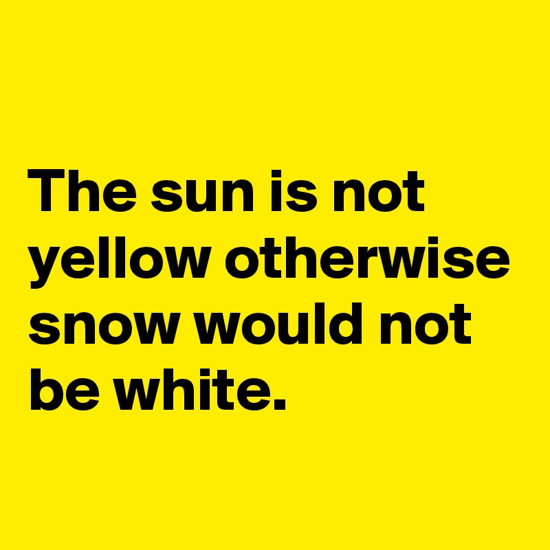 

The sun is not yellow otherwise snow would not be white.
