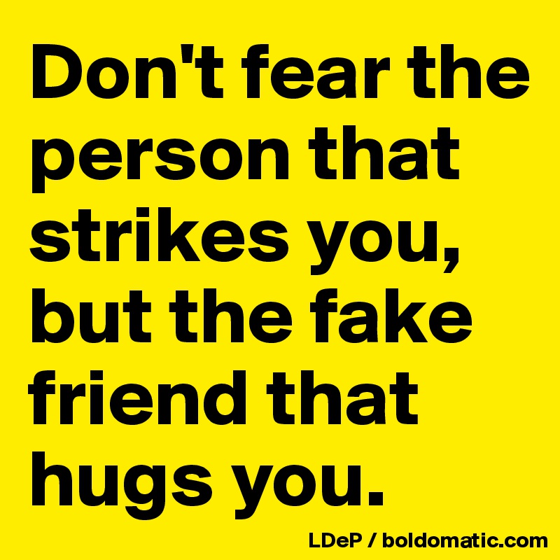 Don't fear the person that strikes you, but the fake friend that hugs you. 