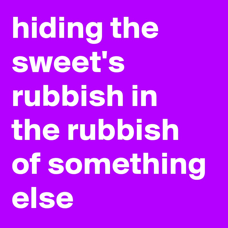 hiding the sweet's rubbish in the rubbish of something else