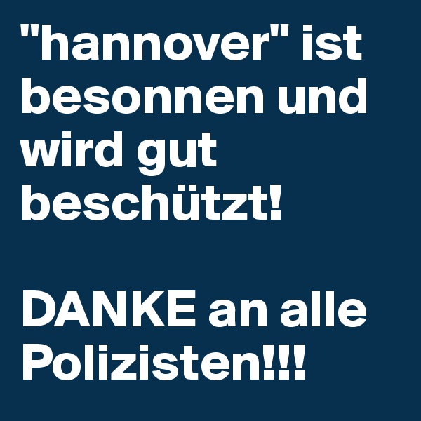 "hannover" ist besonnen und wird gut beschützt!

DANKE an alle Polizisten!!!