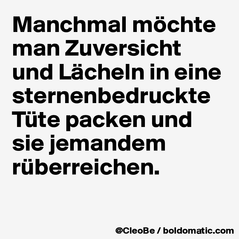 Manchmal möchte man Zuversicht und Lächeln in eine sternenbedruckte Tüte packen und sie jemandem rüberreichen.

