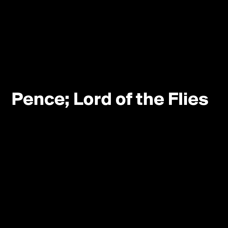 



Pence; Lord of the Flies




