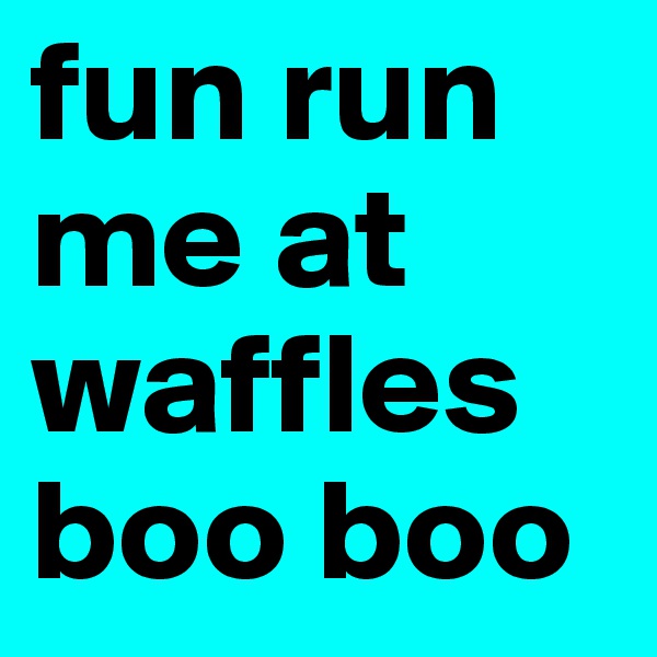 fun run me at waffles boo boo