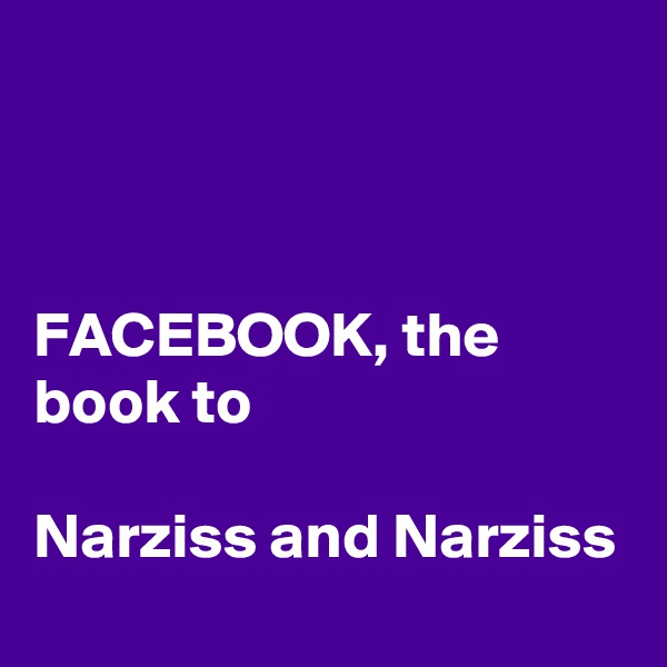 



FACEBOOK, the book to

Narziss and Narziss