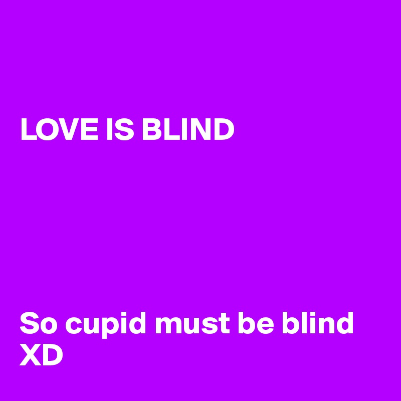 


LOVE IS BLIND





So cupid must be blind XD