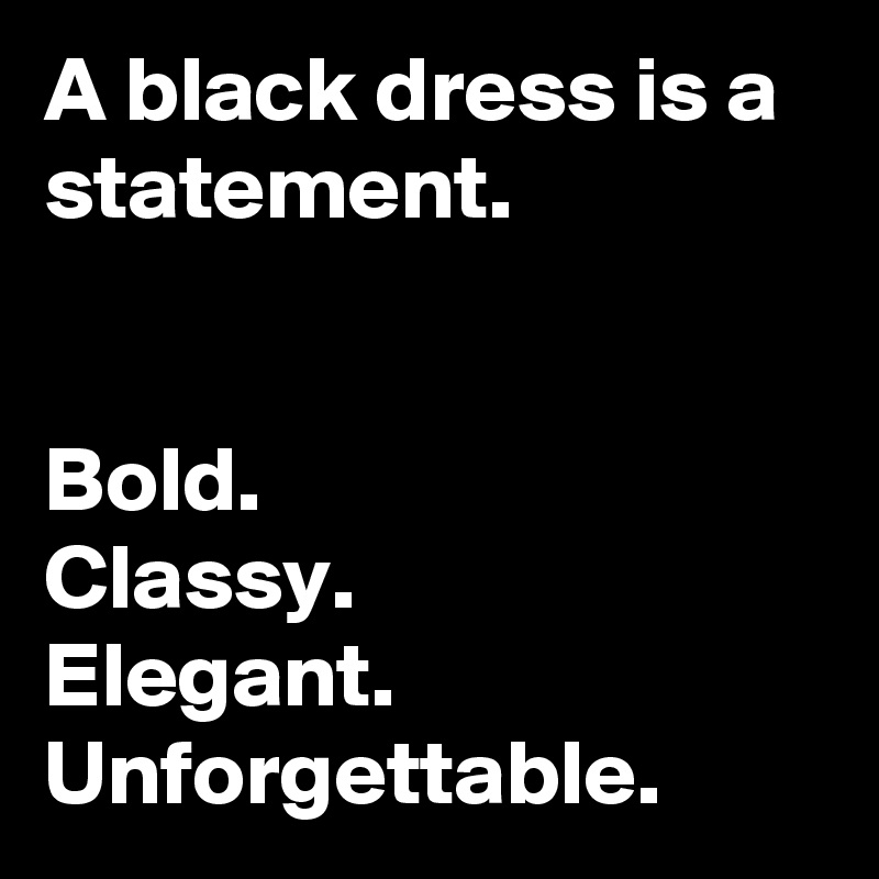 A black dress is a statement.


Bold.
Classy.
Elegant.
Unforgettable.