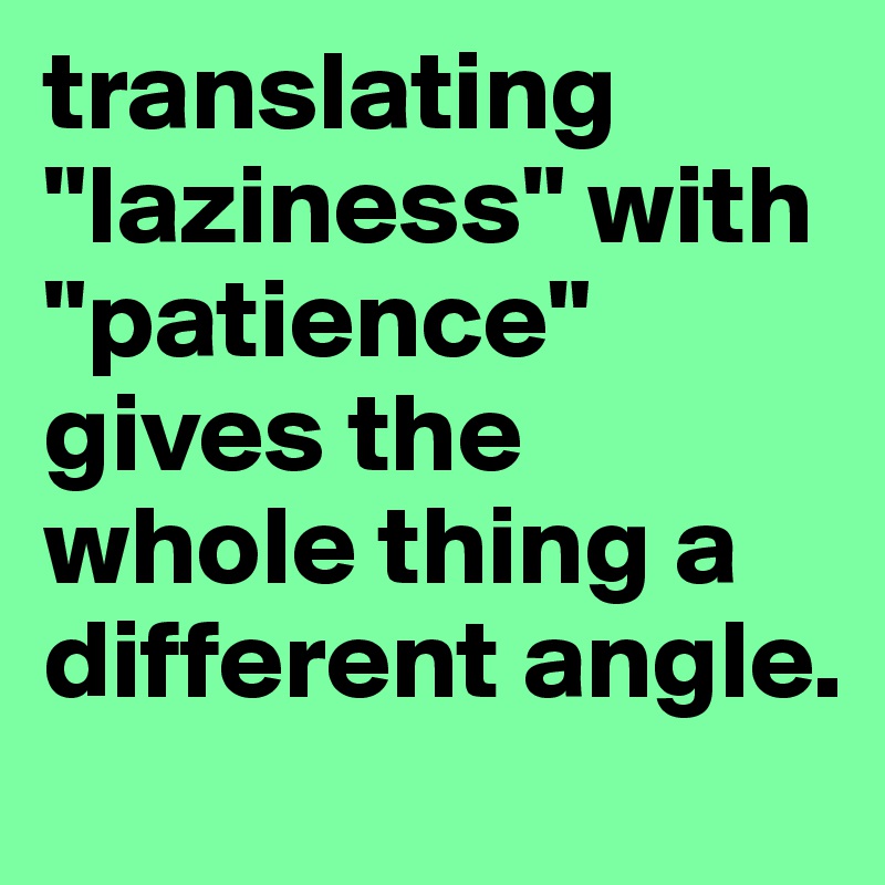 translating "laziness" with "patience" gives the whole thing a different angle.