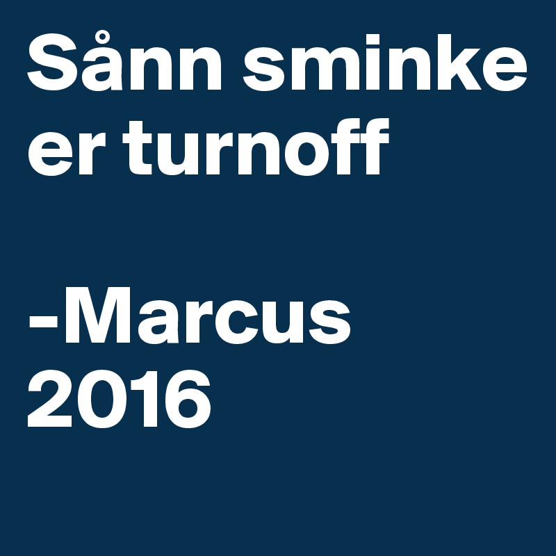 Sånn sminke er turnoff 

-Marcus 2016