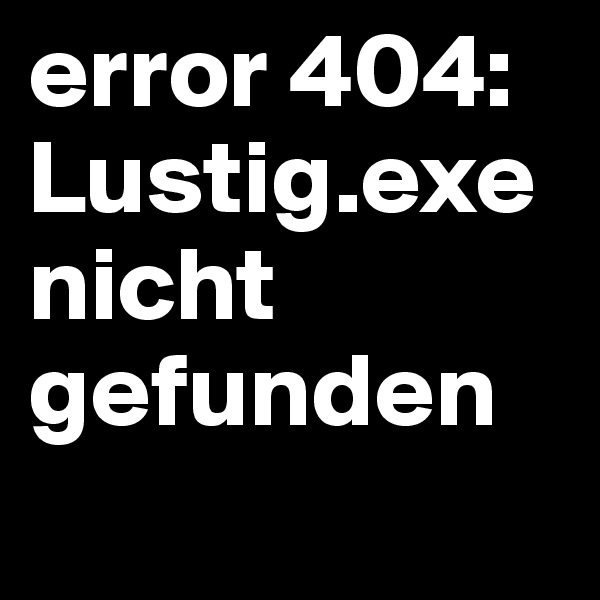 error 404: Lustig.exe nicht gefunden
