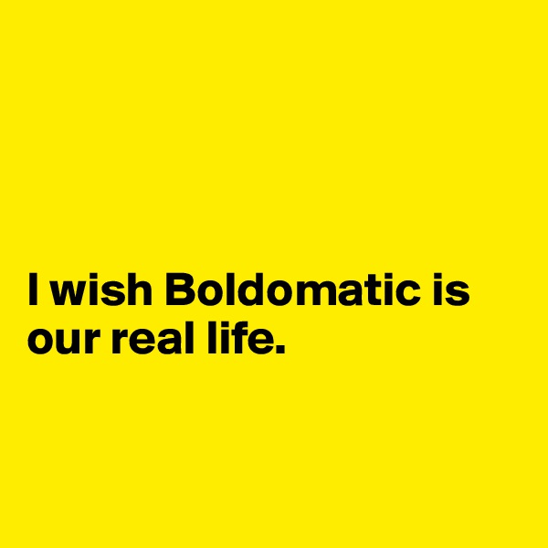 




I wish Boldomatic is our real life.


