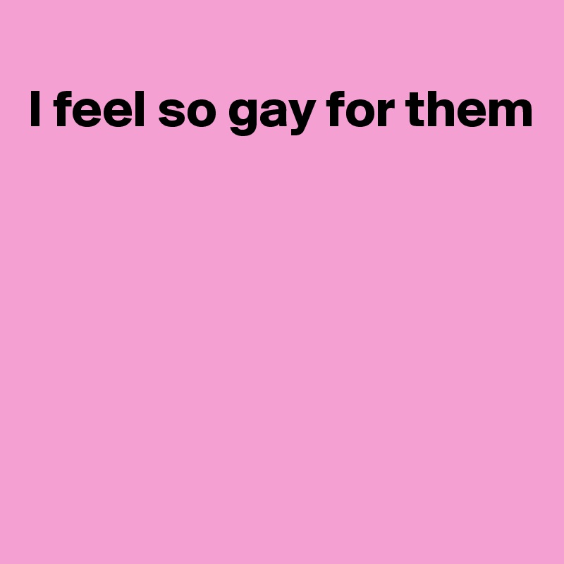 I Feel So Gay For Them Post By Jmbis On Boldomatic 0557