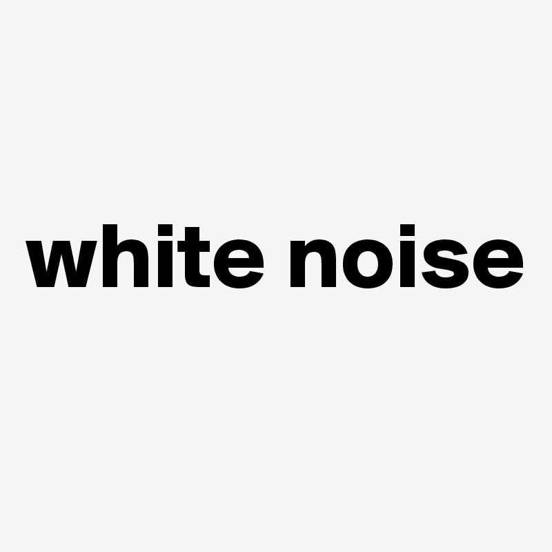 

white noise

