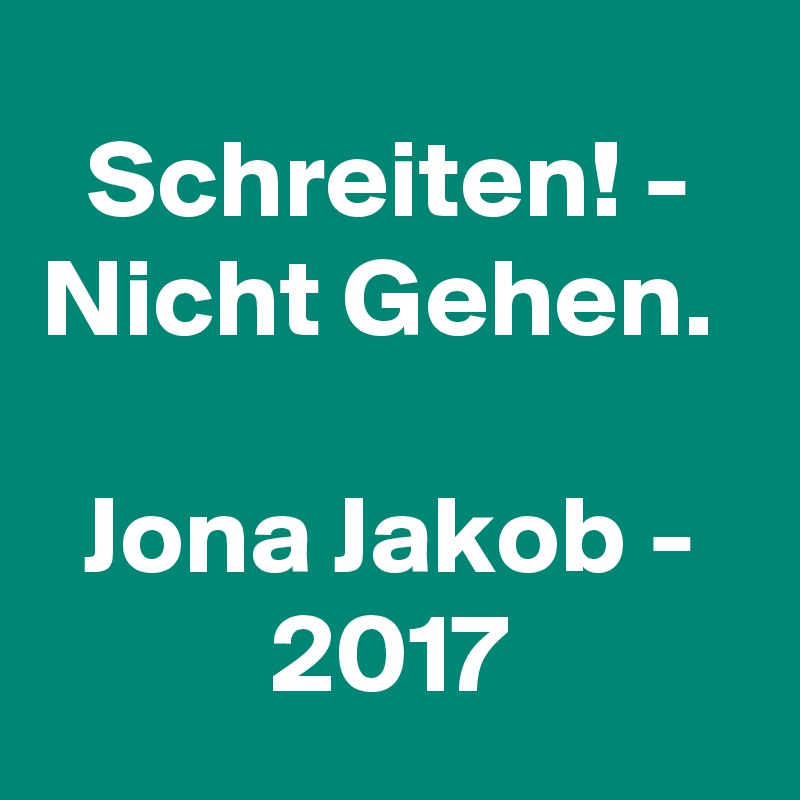 Schreiten! - Nicht Gehen. 

Jona Jakob - 2017