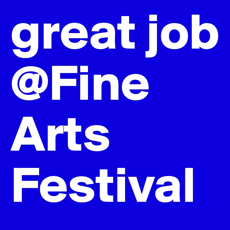 great job @Fine Arts Festival 