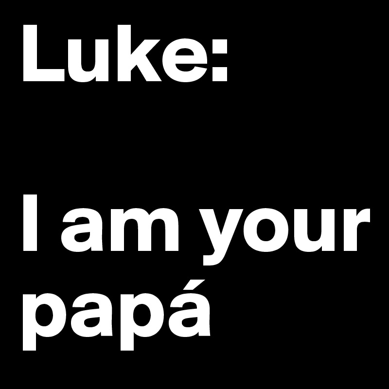 Luke:

I am your
papá