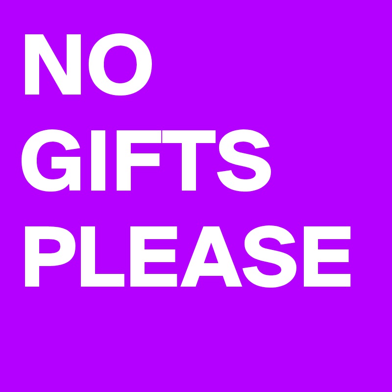 NO GIFTS PLEASE