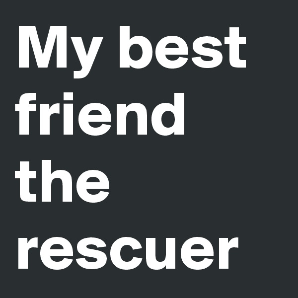 My best friend the rescuer