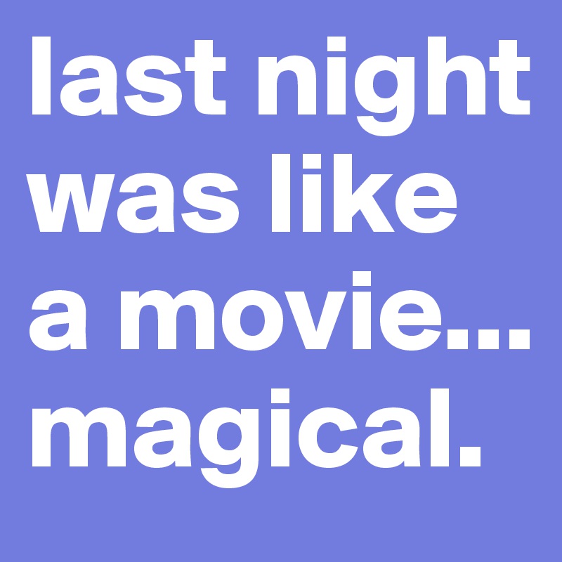 last night was like a movie... magical.