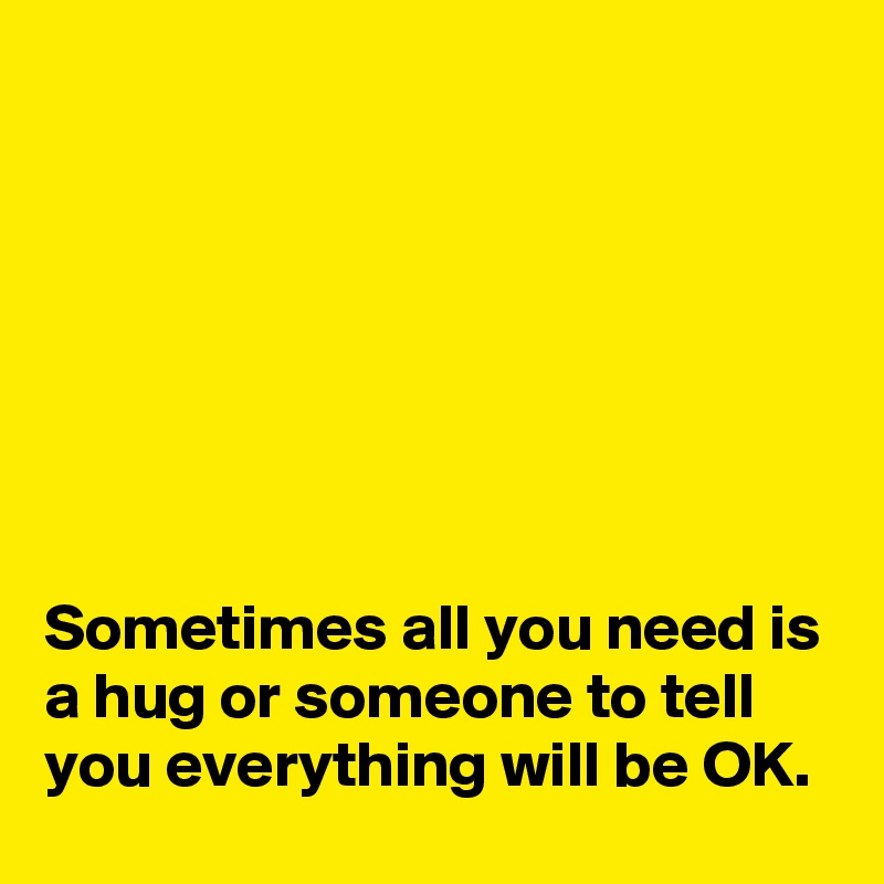 







Sometimes all you need is a hug or someone to tell you everything will be OK.