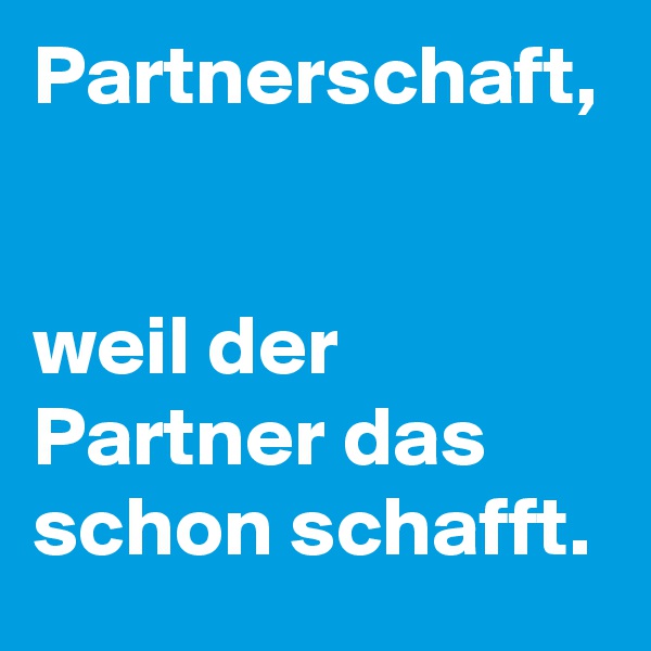 Partnerschaft,


weil der Partner das schon schafft.