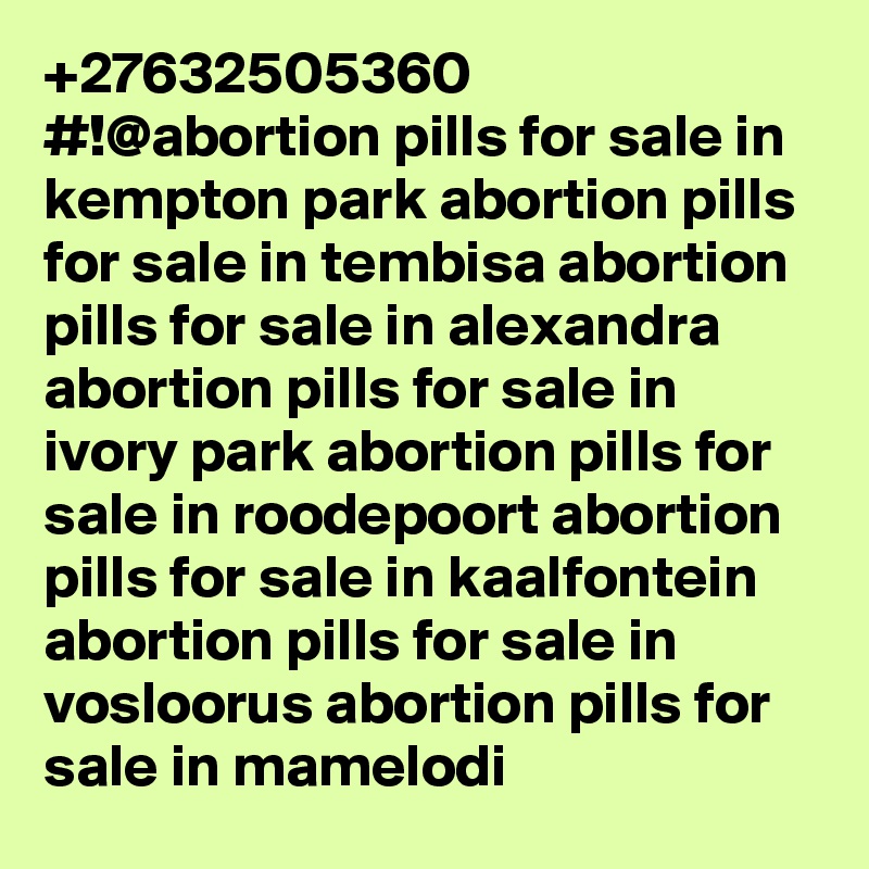 +27632505360 #!@abortion pills for sale in kempton park abortion pills for sale in tembisa abortion pills for sale in alexandra abortion pills for sale in ivory park abortion pills for sale in roodepoort abortion pills for sale in kaalfontein abortion pills for sale in vosloorus abortion pills for sale in mamelodi