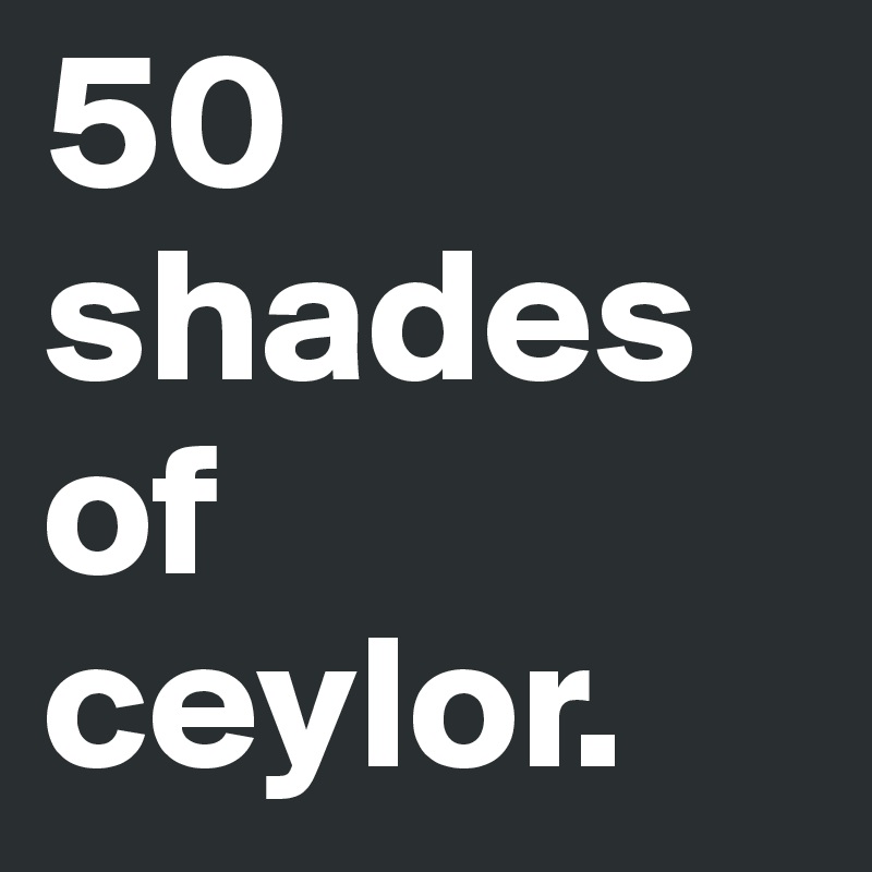 50 shades of ceylor.