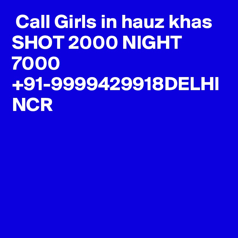  Call Girls in hauz khas SHOT 2000 NIGHT 7000 +91-9999429918DELHI NCR 
