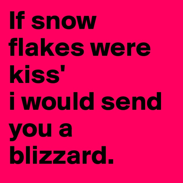If snow
flakes were kiss'
i would send you a blizzard. 