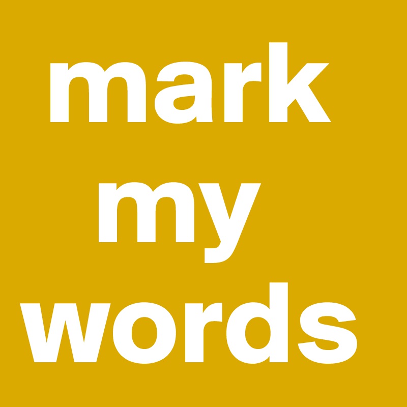  mark       
   my
words