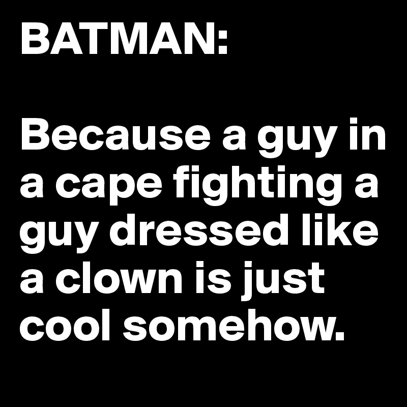 BATMAN:

Because a guy in a cape fighting a guy dressed like a clown is just cool somehow.