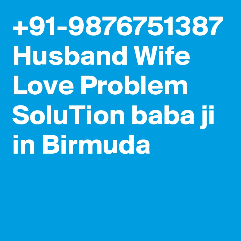 +91-9876751387 Husband Wife Love Problem SoluTion baba ji in Birmuda
