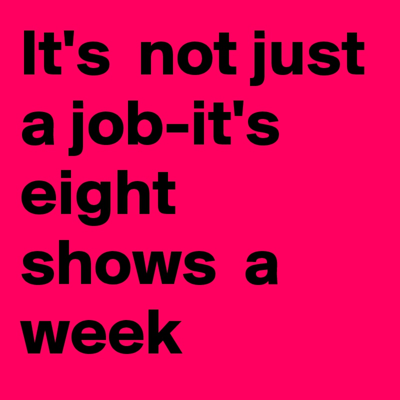 It's  not just a job-it's  eight shows  a week 