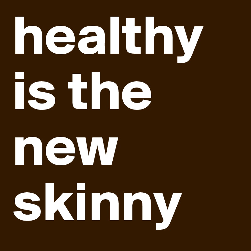 healthy is the new skinny