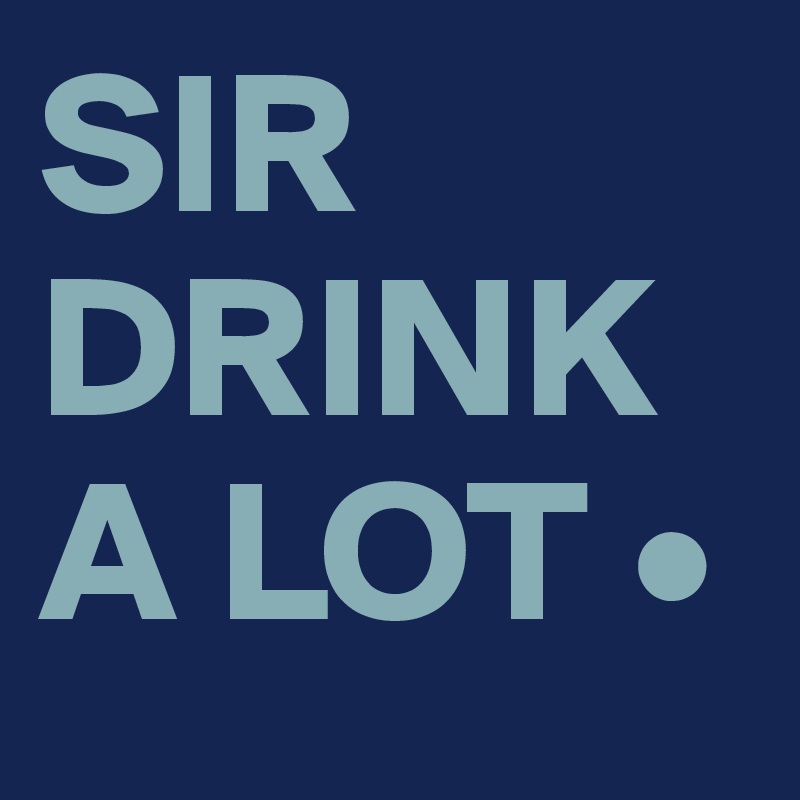 SIR DRINK A LOT •