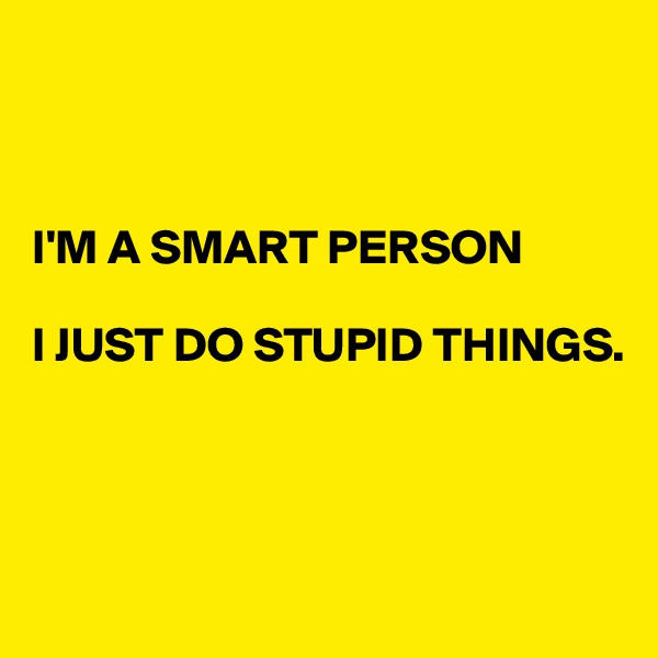 



I'M A SMART PERSON

I JUST DO STUPID THINGS.




