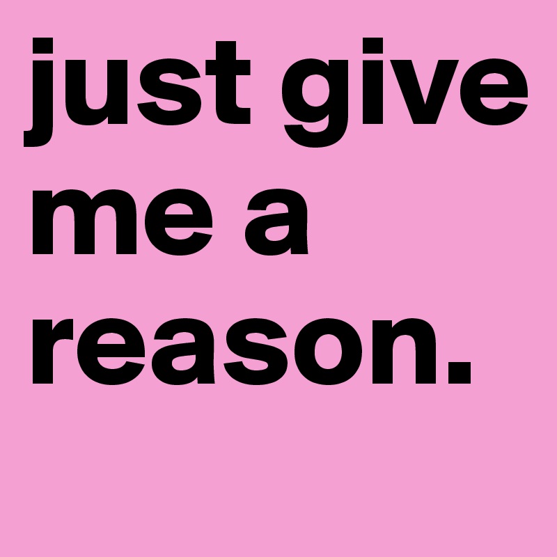 just give me a reason.