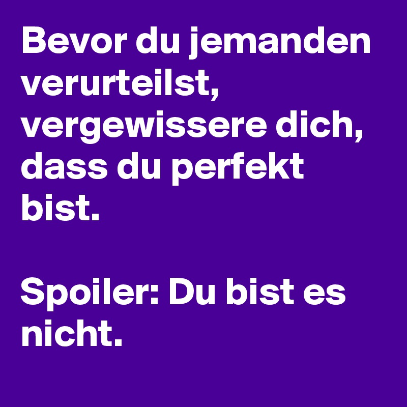 Bevor du jemanden verurteilst, vergewissere dich, dass du perfekt bist.

Spoiler: Du bist es nicht.