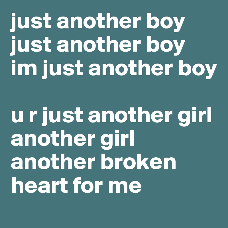 just another boy
just another boy
im just another boy

u r just another girl
another girl
another broken
heart for me