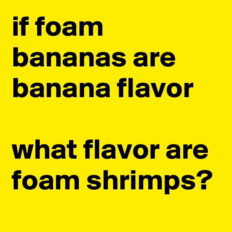 if foam bananas are banana flavor

what flavor are foam shrimps?