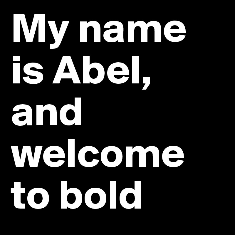 My name is Abel, and welcome to bold