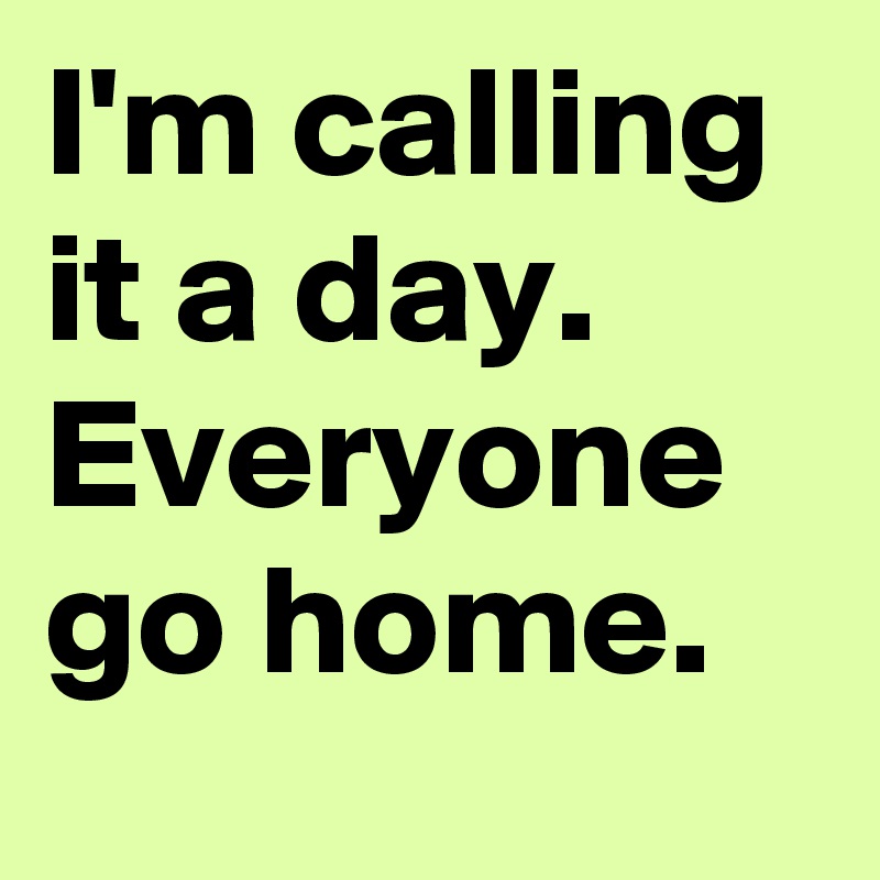 I'm calling it a day. Everyone go home.