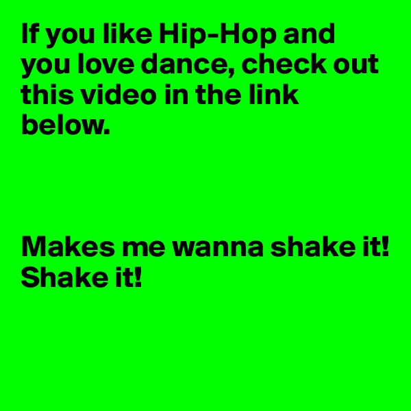 If you like Hip-Hop and you love dance, check out this video in the link below. 



Makes me wanna shake it! 
Shake it! 

