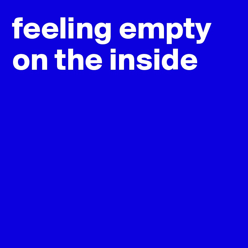 feeling empty on the inside





