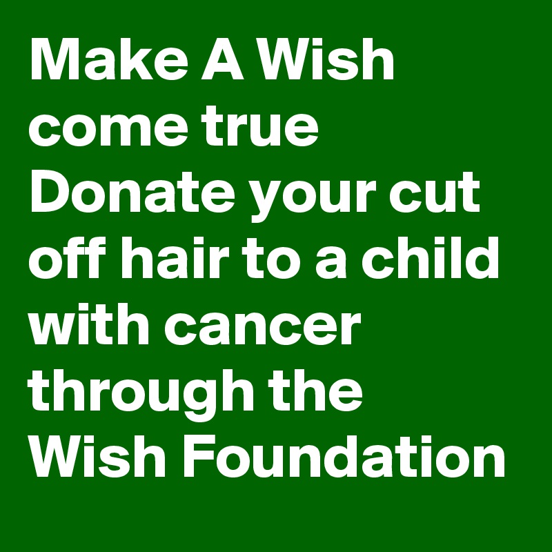 Make A Wish come true 
Donate your cut off hair to a child with cancer through the Wish Foundation