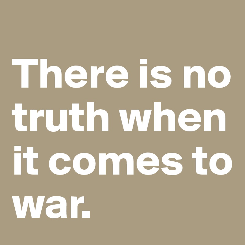 
There is no truth when it comes to war.