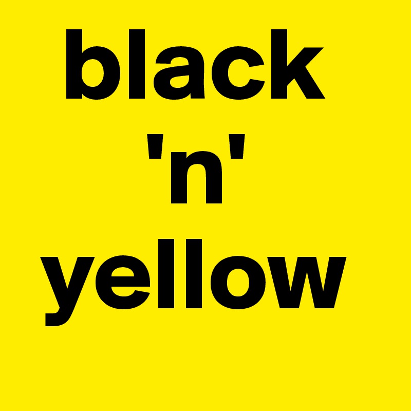   black
      'n'
 yellow