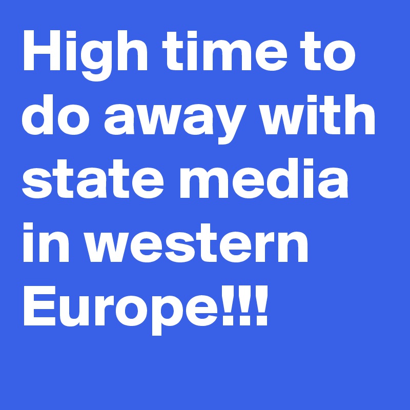 High time to do away with state media in western Europe!!!