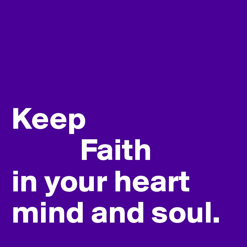 


Keep 
           Faith 
in your heart
mind and soul. 